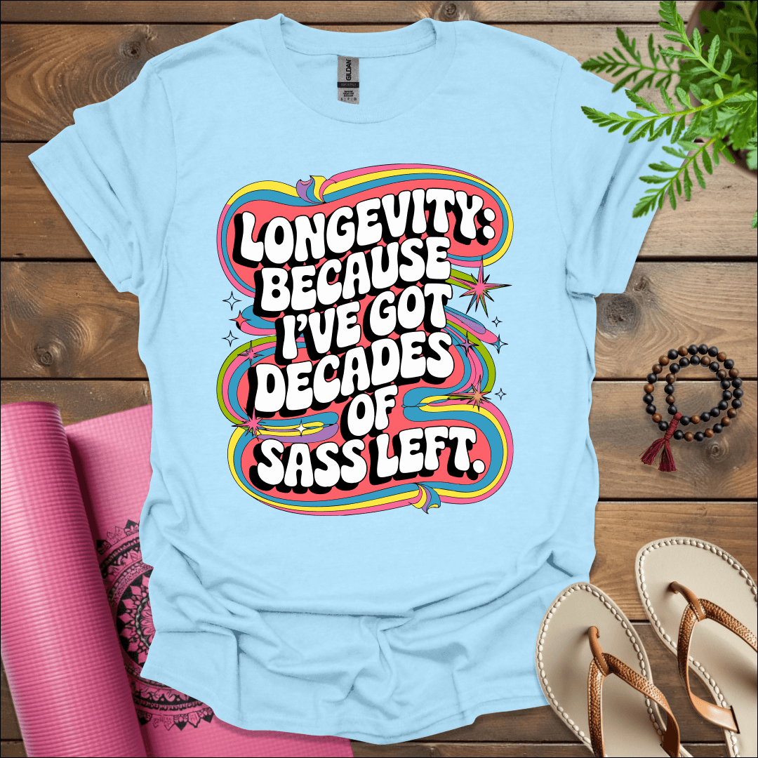 Longevity: Because I’ve got decades of sass left. T-Shirt