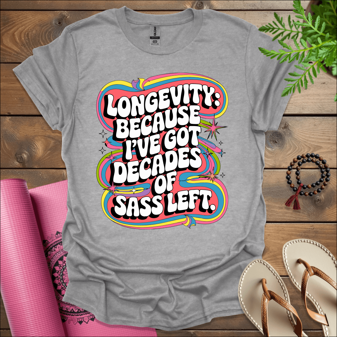 Longevity: Because I’ve got decades of sass left. T-Shirt