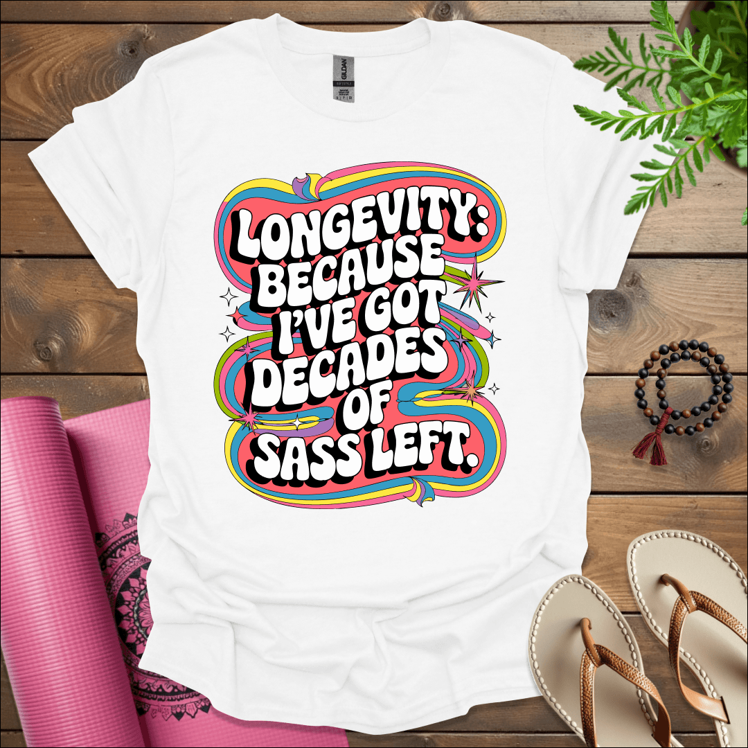 Longevity: Because I’ve got decades of sass left. T-Shirt