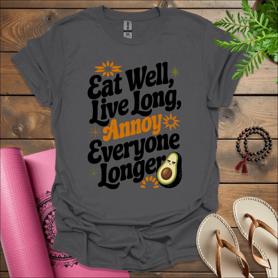 Eat well, live long, annoy everyone longer T-Shirt