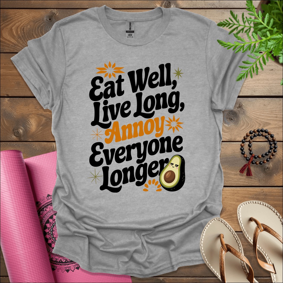 Eat well, live long, annoy everyone longer T-Shirt