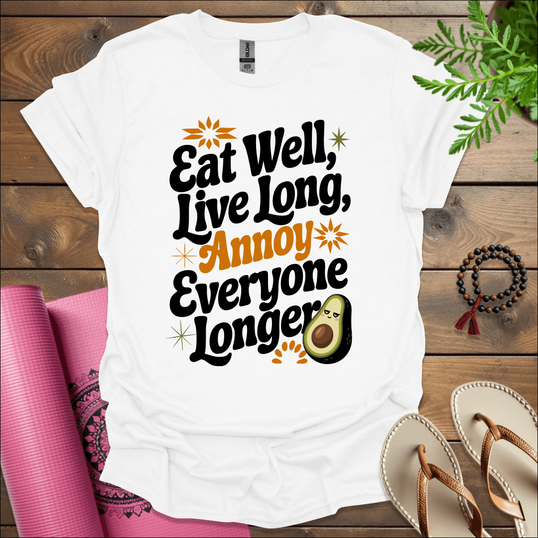 Eat well, live long, annoy everyone longer T-Shirt