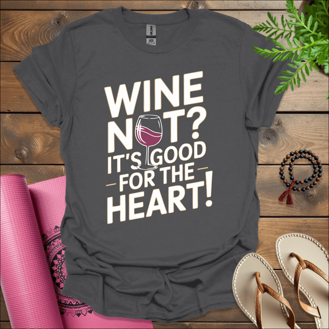 Wine not? It’s good for the heart! T-Shirt