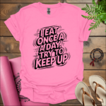 I Eat Once a Day, Try to Keep Up T-Shirt