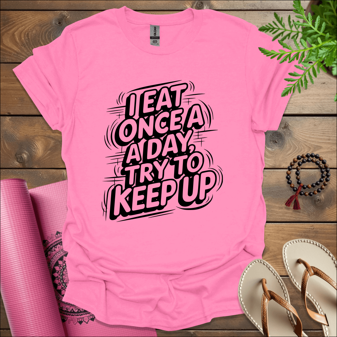 I Eat Once a Day, Try to Keep Up T-Shirt