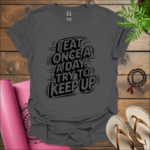 I Eat Once a Day, Try to Keep Up T-Shirt