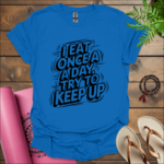 I Eat Once a Day, Try to Keep Up T-Shirt