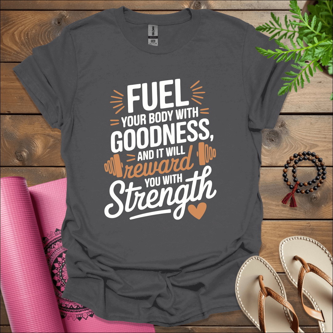 Fuel your body with goodness, and it will reward you with strength T-Shirt