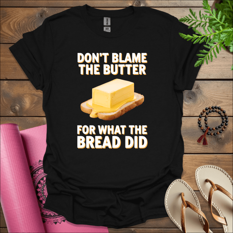 dont blame the butter for what the bread did t shirt black