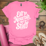 eat to nourish not to stuff t shirt azalea