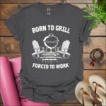 born to grill forced to work t shirt charcoal