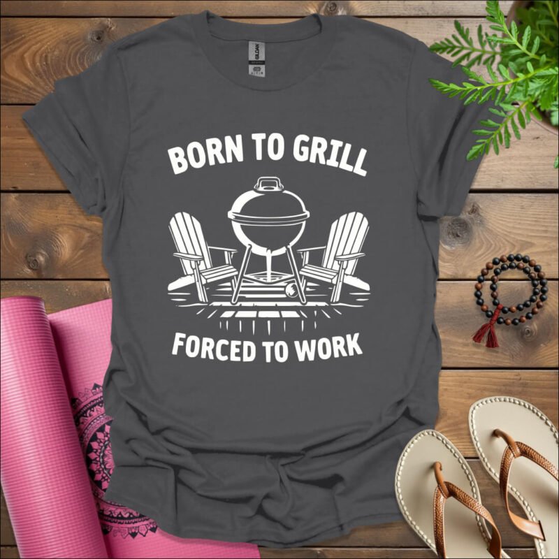 born to grill forced to work t shirt charcoal